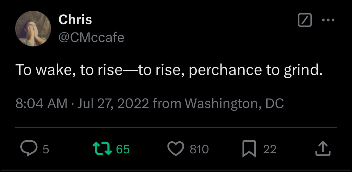 "To wake, to rise--perchance, to grind."